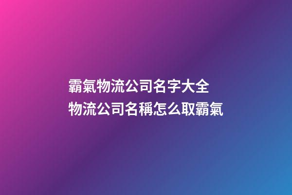 霸氣物流公司名字大全 物流公司名稱怎么取霸氣